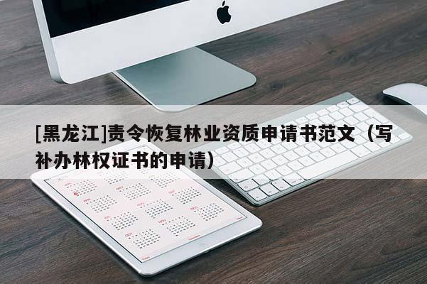 [黑龍江]責(zé)令恢復(fù)林業(yè)資質(zhì)申請書范文（寫補(bǔ)辦林權(quán)證書的申請）
