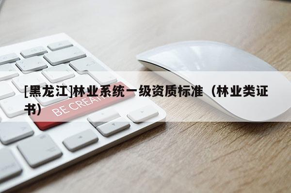 [黑龍江]林業(yè)系統(tǒng)一級(jí)資質(zhì)標(biāo)準(zhǔn)（林業(yè)類證書）