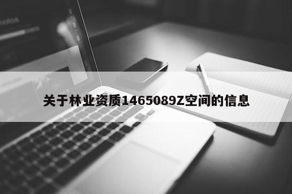 關(guān)于林業(yè)資質(zhì)1465089Z空間的信息