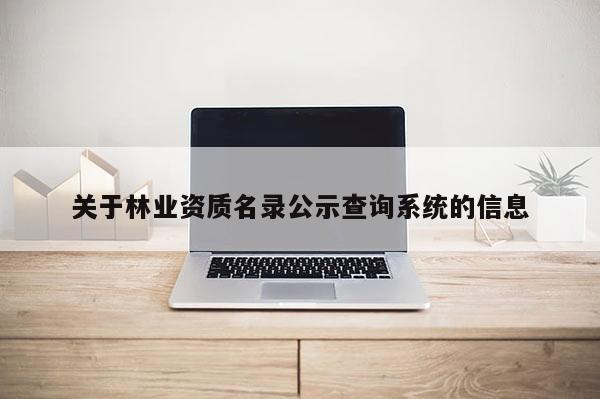 關(guān)于林業(yè)資質(zhì)名錄公示查詢系統(tǒng)的信息
