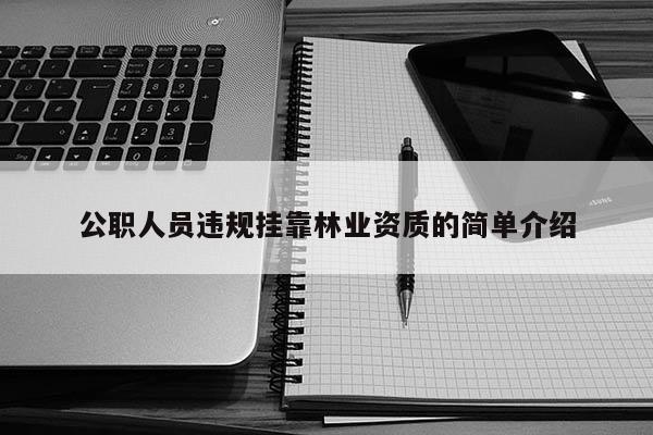公職人員違規(guī)掛靠林業(yè)資質(zhì)的簡(jiǎn)單介紹