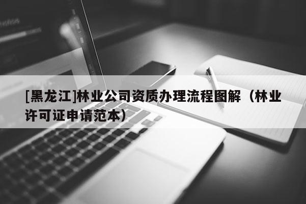 [黑龍江]林業(yè)公司資質(zhì)辦理流程圖解（林業(yè)許可證申請范本）