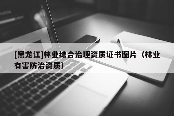 [黑龍江]林業(yè)綜合治理資質(zhì)證書(shū)圖片（林業(yè)有害防治資質(zhì)）