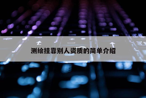 測(cè)繪掛靠別人資質(zhì)的簡(jiǎn)單介紹
