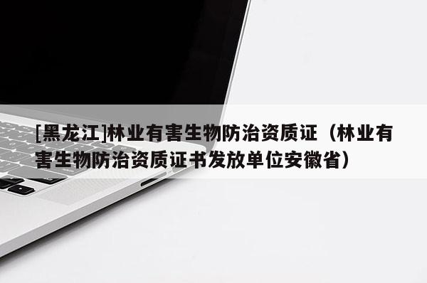 [黑龍江]林業(yè)有害生物防治資質證（林業(yè)有害生物防治資質證書發(fā)放單位安徽?。?>
					</a>
                </figure>
                <div   id=