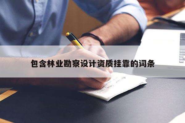 包含林業(yè)勘察設(shè)計資質(zhì)掛靠的詞條