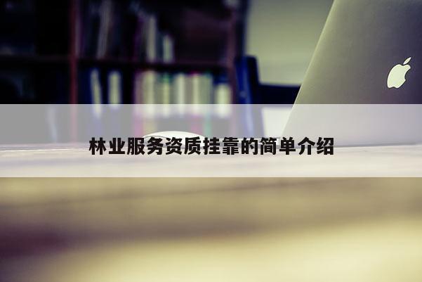 林業(yè)服務(wù)資質(zhì)掛靠的簡(jiǎn)單介紹