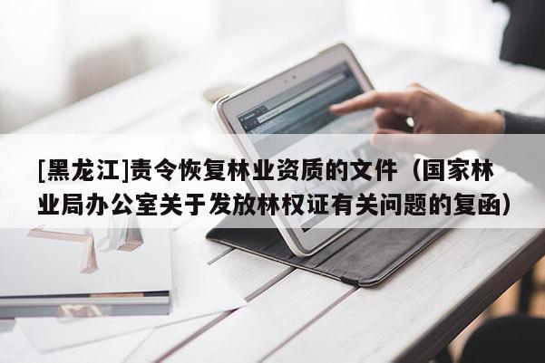 [黑龍江]責令恢復林業(yè)資質的文件（國家林業(yè)局辦公室關于發(fā)放林權證有關問題的復函）
