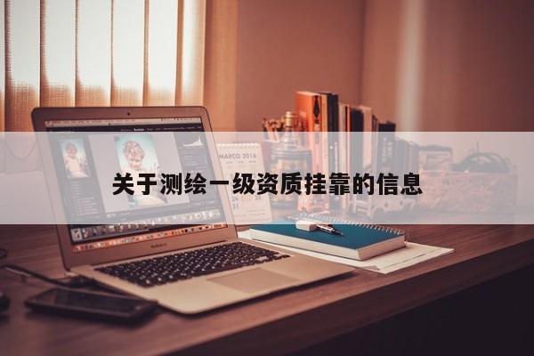 關(guān)于測繪一級資質(zhì)掛靠的信息