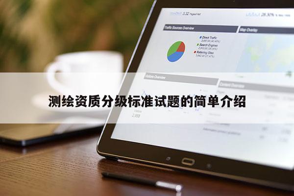 測(cè)繪資質(zhì)分級(jí)標(biāo)準(zhǔn)試題的簡(jiǎn)單介紹