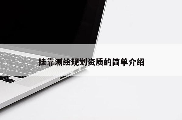 掛靠測繪規(guī)劃資質(zhì)的簡單介紹